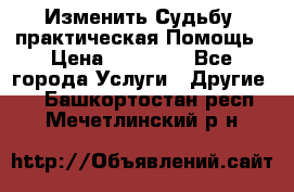 Изменить Судьбу, практическая Помощь › Цена ­ 15 000 - Все города Услуги » Другие   . Башкортостан респ.,Мечетлинский р-н